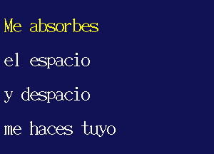 Me absorbes

el espacio

y despacio

me haces tuyo