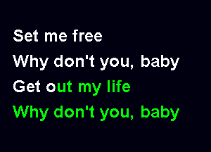 Set me free
Why don't you, baby

Get out my life
Why don't you, baby