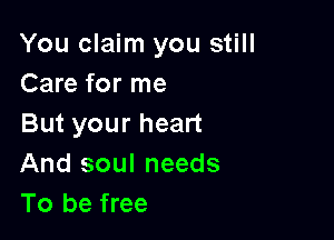 You claim you still
Care for me

But your heart
And soul needs
To be free