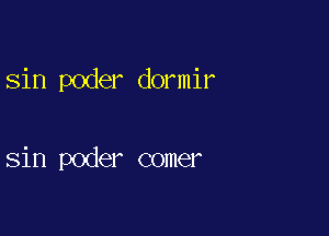 sin poder dormir

sin poder comer