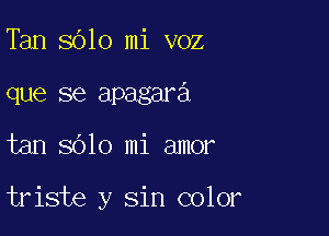 Tan 8610 mi voz
que se apagara

tan 8010 mi amor

triste y sin color