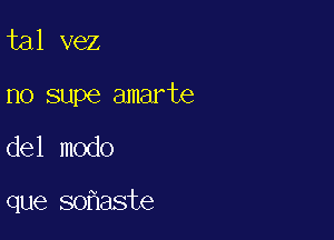 tal vez
no supe amarte

del modo

que soflaste