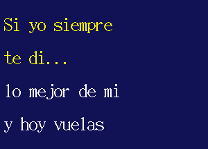 Si yo siempre

te di...

lo mejor de mi

y hoy vuelas