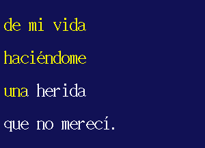 de mi Vida
haci ndome

una herida

que no mereci.