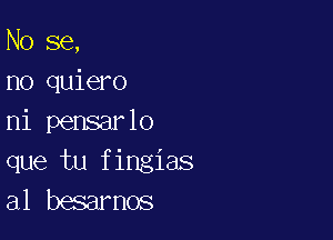 No 86,
no quiero

ni pensarlo
que tu fingias
al besarnos