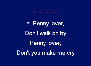 Penny lover,
Don't walk on by

Penny lover,

Don't you make me cry