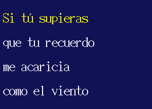 Si ta supieras

que tu recuerdo

me acaricia

como el viento