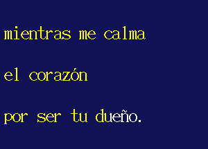 mientras me calma

e1 corazOn

por ser tu due o.