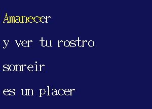 Amanecer

y ver tu rostro

sonreir

es un placer