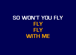 SO WON'T YOU FLY
FLY

FLY
WITH ME