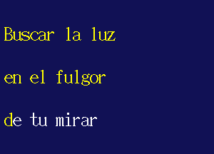 Buscar la luz

en el fulgor

de tu mirar