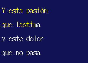 Y esta pasibn

que lastima

y este dolor

que no P8881