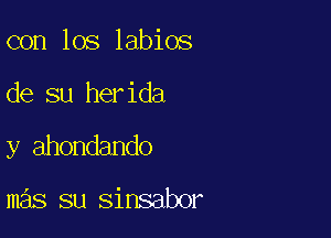 con los labios

de su herida

y ahondando

mas su sinsabor