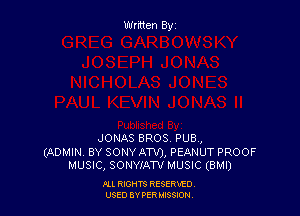 Written By

JONAS BROS. PUB,

(ADMIN BY SONYATVJ, PEANUT PROOF
MUSIC, SONWAW MUSIC (BMI)

m. RIGHTS RESERVED
USED BY PER mesaou