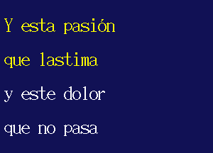 Y esta pasibn

que lastima

y este dolor

que no P8881