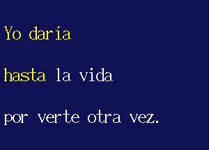 Yo dar 1a

hasta la Vida

por verte otra vez.