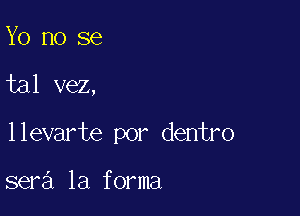 Yo no se

tal vez,

llevarte por dentro

sera la forma