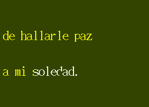 de hallarle paz

a mi soledad.