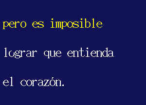 pero es imposible

lograr que entienda

e1 corazOn.