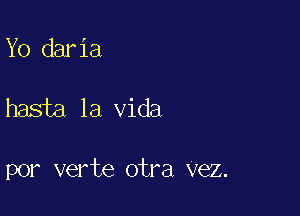 Yo dar 1a

hasta la Vida

por verte otra vez.