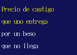 Precio de castigo

que uno entrega

por un beso

que no llega