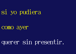 Si yo pudiera

COIHO ayer

querer sin presentir.