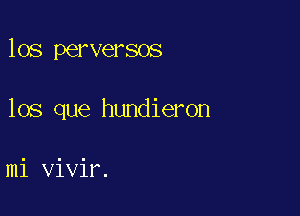 los perversos

los que hundieron

mi vivir.