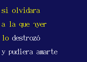 Si olvidara

a la que dyer

10 destrozo

y pudiera amarte