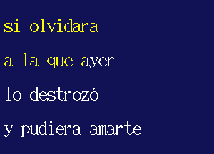 Si olvidara

a la que ayer

10 destrozo

y pudiera amarte