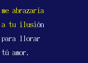 me abrazaria

a tu ilusiOn

para llorar

tu amor.