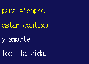 para siempre

estar contigo

y amarte

toda la Vida.