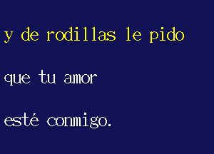 y de rodillas 1e pido

que tu amor

eshig comnigo.