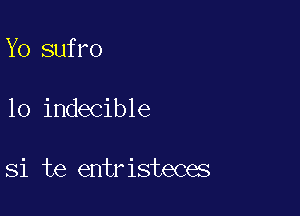 Yo sufro

10 indecible

Si te entristeces