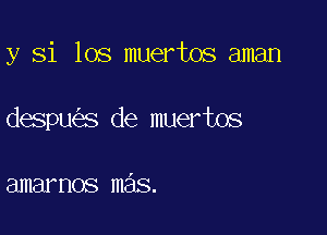 y Si 108 muertos aman

despu s de muertos

amarnos mas.