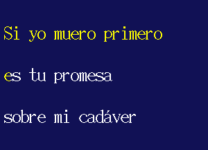 Si yo muero primero

es tu promesa

sobre mi cadaver