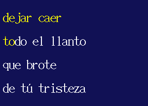 dejar caer

todo el llanto

que brote

de tu tristeza