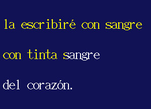 la escribil? con sangre

con tinta sangre

del corazdn.