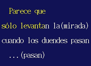 Parece que
8610 levantan la(mirada)

cuando los duendes pasan

...(pasan)