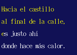 Hacia e1 castillo

al final de la calle,

es justo ahi

donde hace mas calor.