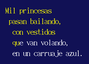 Mil princesas
pasan bailando,

con vestidos
que van volando,
en un carruaje azul.