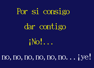 For 81 consigo

dar contigo
iNo!...

no,no,no,no,no,no...iye!