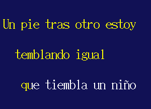 Un pie tras otro estoy

temblando igual

que tiembla un ni o