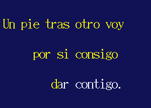 Un pie tras otro voy

por Si consigo

dar contigo.