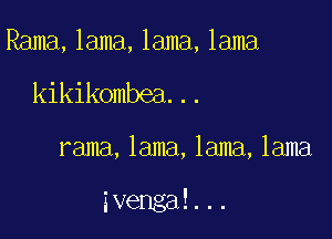 Rama, lama, lama, lama

kikikombea. . .

rama, lama, lama, lama

ivengai. ..