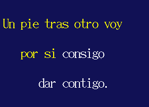 Un pie tras otro voy

por Si consigo

dar contigo.