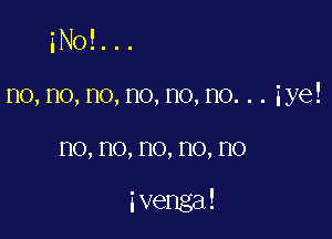 iNOE. ..
no, no, no, no, no, no. . . iye!

HO, no, no, HO, HO

5 venga!