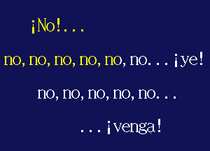 iNol...

no,no,no,no,no,no...iye!
no,no,no,no,no...

...ivenga!