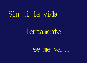 Sin ti la Vida

lentamente

SQ me va. . .