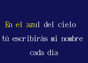 En el azul del cielo

tn escribiras mi Hombre

cada dia