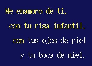 Me enamoro de ti,

con tu risa infantil,

con tus ojos de piel

y tu boca de miel.